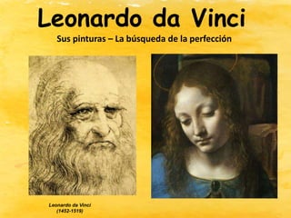 Leonardo da Vinci
Sus pinturas – La búsqueda de la perfección
Leonardo da Vinci
(1452-1519)
 