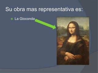 Su obra mas representativa es:La Gioconda