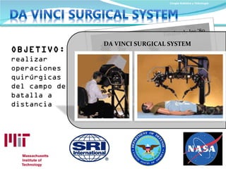 Cirugía Robótica y Telecirugía Finales de los ‘80 OBJETIVO:   realizar operaciones quirúrgicas del campo de batalla a distancia DA VINCI SURGICAL SYSTEM 