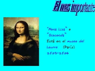 “ Mona Lisa” o “Gioconda” Está en el museo del Louvre (París) 1503-1506 El mas importante