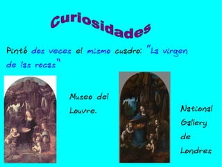 Pintó dos veces el mismo cuadro: “La virgen de las rocas” Museo del Louvre. National Gallery de Londres Curiosidades