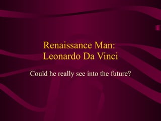 Renaissance Man:  Leonardo Da Vinci Could he really see into the future? 