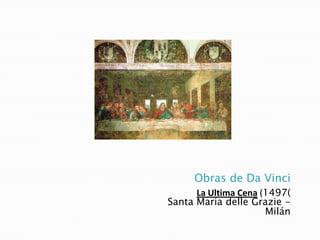 Obras de Da Vinci
La Ultima Cena (1497(
Santa Maria delle Grazie -
Milán
 