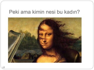 Peki ama kimin nesi bu kadın?
17
 