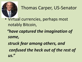 Thomas Carper, US-Senator
• Virtual currencies, perhaps most
notably Bitcoin,
“have captured the imagination of
some,
stru...