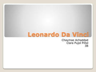 Leonardo Da Vinci
Chaymae Achaddad
Clara Pujol Piñol
3B
 
