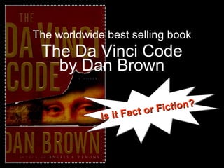 The worldwide best selling book
The Da Vinci Code
by Dan Brown
Is it Fact or Fiction?
Is it Fact or Fiction?
Is it Fact or Fiction?
Is it Fact or Fiction?
 