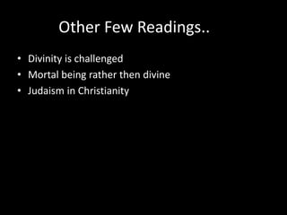 Other Few Readings..
• Divinity is challenged
• Mortal being rather then divine
• Judaism in Christianity
 