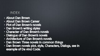 • About Dan Brown
• About Dan Brown Career
• Plot of Dan Brown’s novels
• Dan Brown’s writing styles
• Character of Dan Br...
