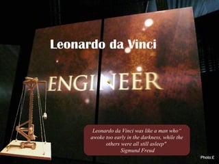 Leonardo da Vinci
“Leonardo da Vinci was like a man who
awoke too early in the darkness, while the
others were all still asleep"
Sigmund Freud
 