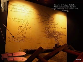 Leonardo da Vinci, in the Codex
Atlanticus manuscripts, sketched
designs for floats to allow a man to walk
on water
 