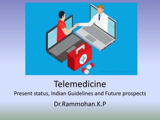 Telemedicine
Present status, Indian Guidelines and Future prospects
Dr.Rammohan.K.P
 