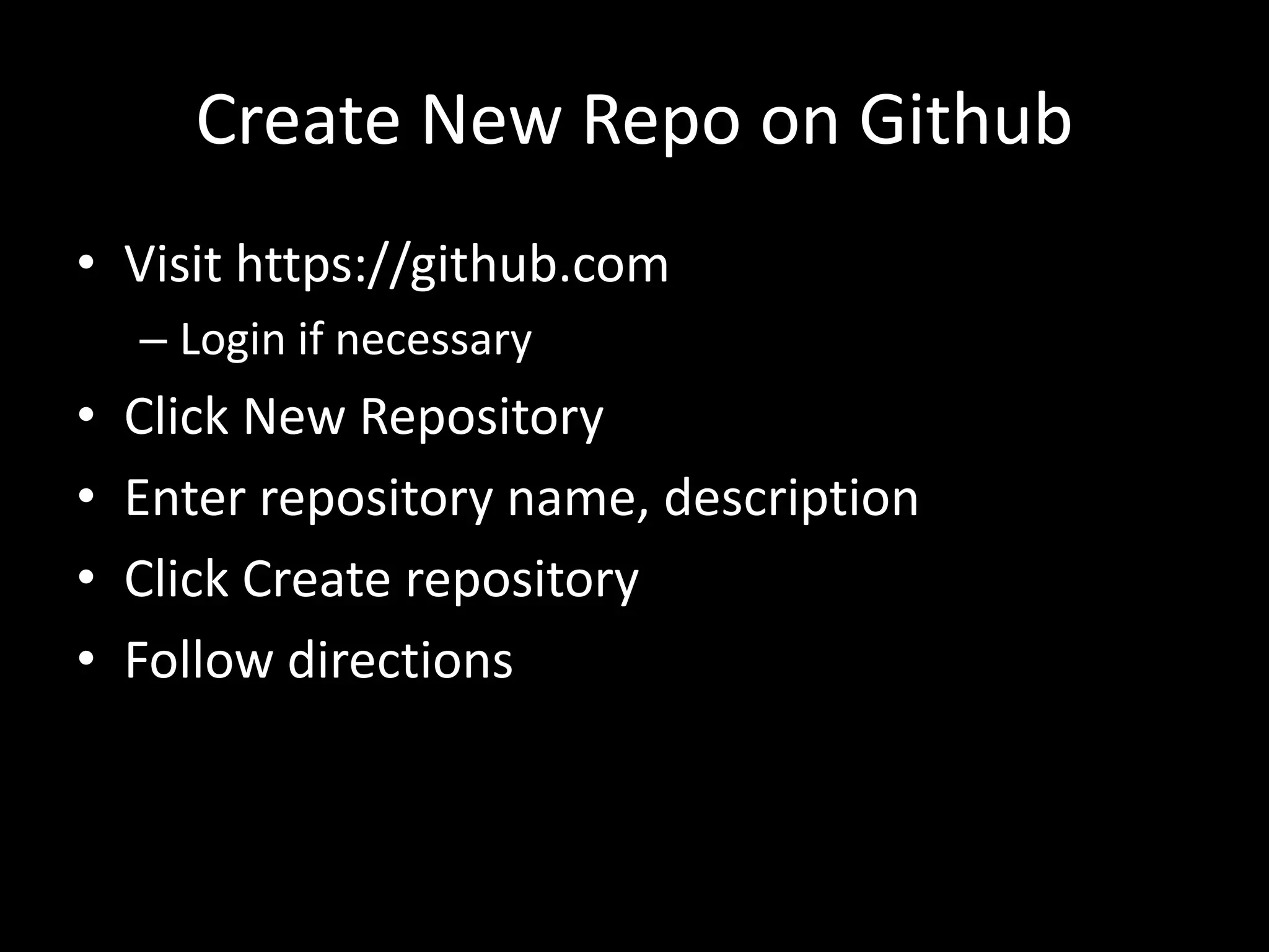 Create New Repo on Github
• Visit https://github.com
    – Login if necessary
•   Click New Repository
•   Enter repository name, description
•   Click Create repository
•   Follow directions
 