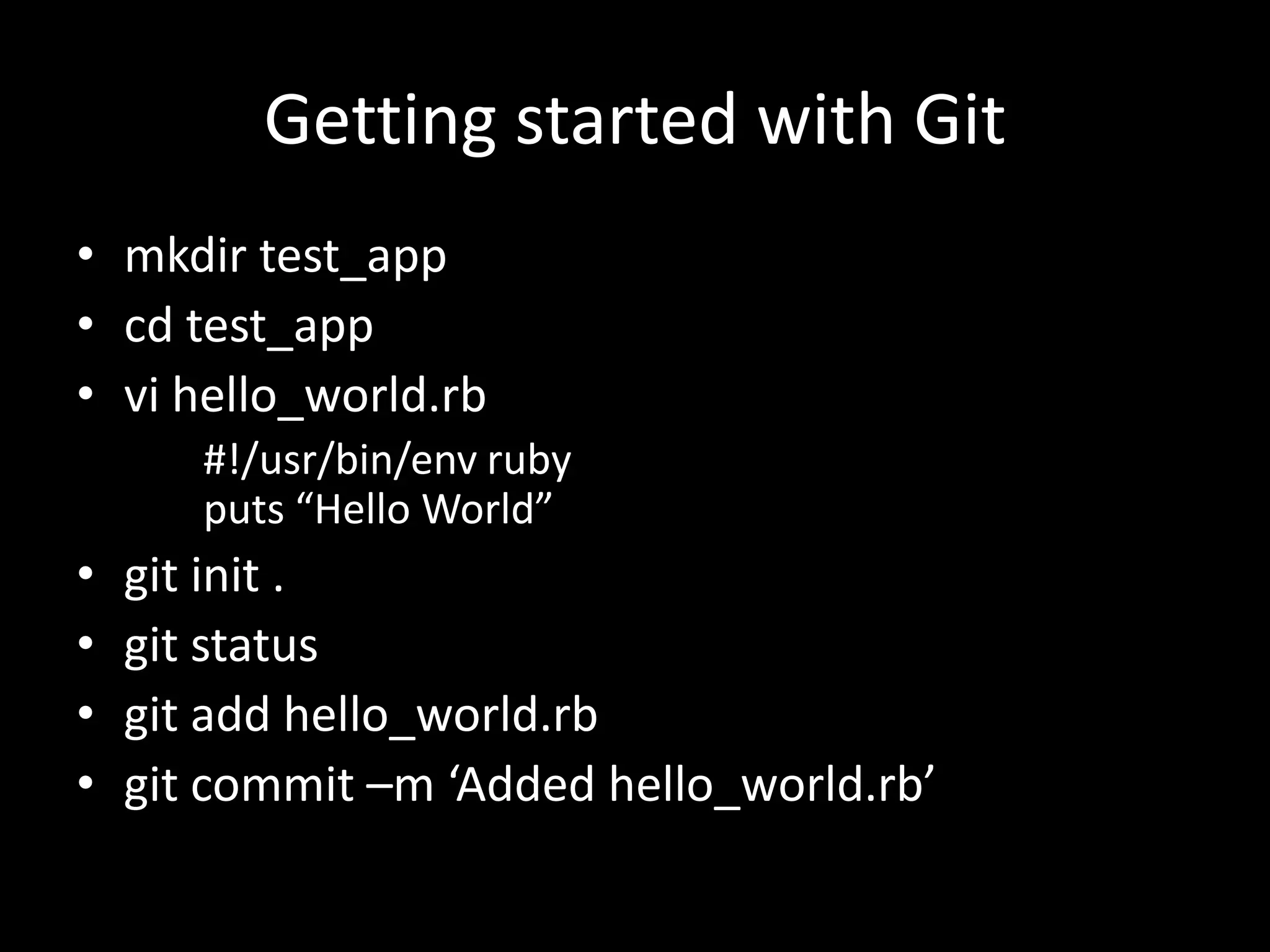 Getting started with Git
• mkdir test_app
• cd test_app
• vi hello_world.rb
       #!/usr/bin/env ruby
       puts “Hello World”
•   git init .
•   git status
•   git add hello_world.rb
•   git commit –m ‘Added hello_world.rb’
 