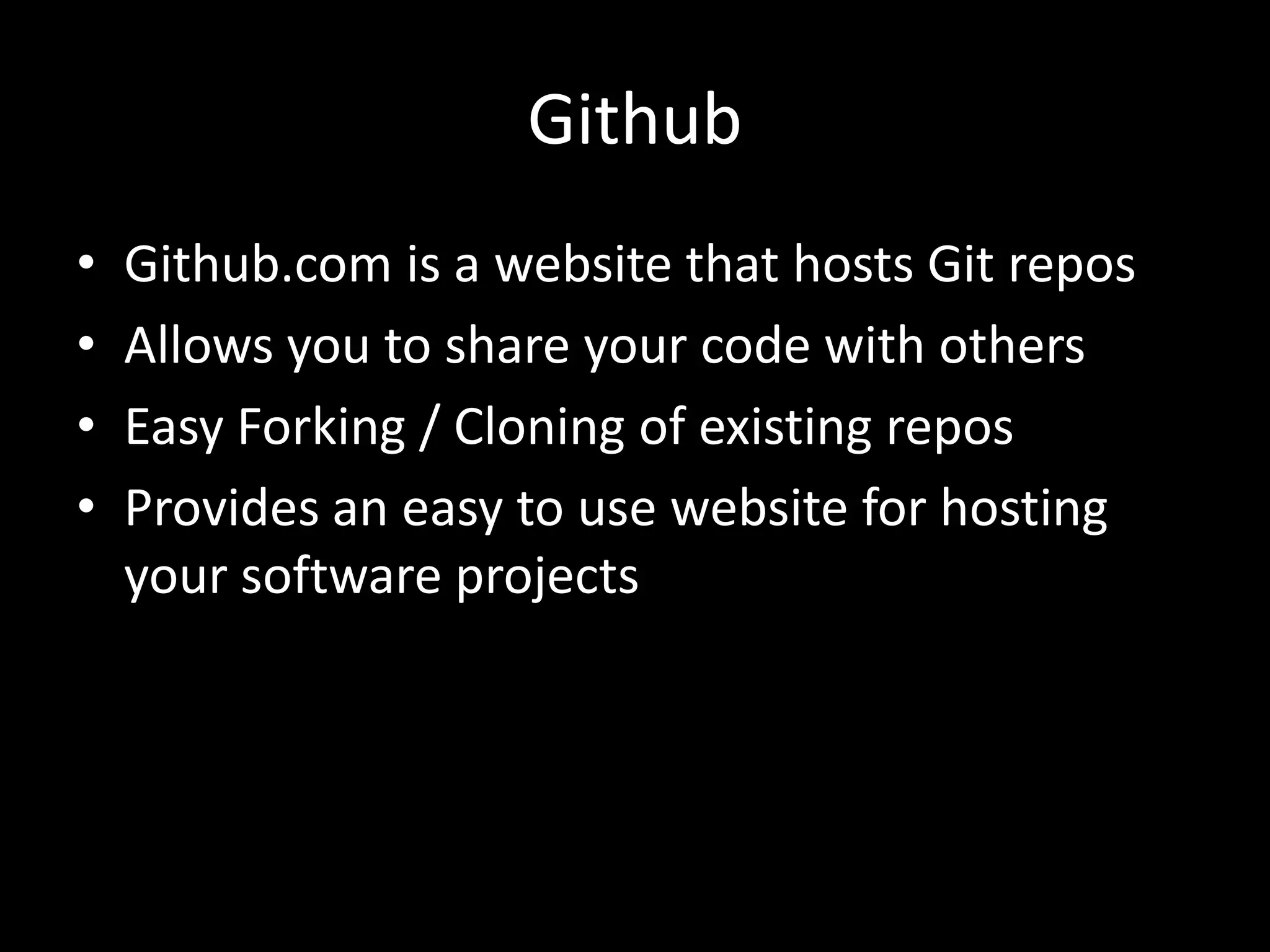 Github
•   Github.com is a website that hosts Git repos
•   Allows you to share your code with others
•   Easy Forking / Cloning of existing repos
•   Provides an easy to use website for hosting
    your software projects
 