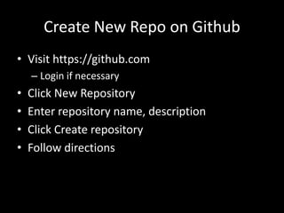 Create New Repo on Github
• Visit https://github.com
    – Login if necessary
•   Click New Repository
•   Enter repository name, description
•   Click Create repository
•   Follow directions
 