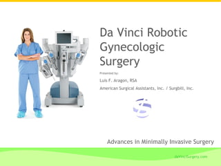 Da Vinci Robotic
Gynecologic
Surgery
Presented by:

Luis F. Aragon, RSA
American Surgical Assistants, Inc. / Surgbill, Inc.




     Advances in Minimally Invasive Surgery

                                        daVinciSurgery.com
 