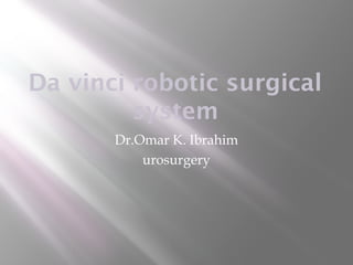 Da vinci robotic surgical
system
Dr.Omar K. Ibrahim
urosurgery
 