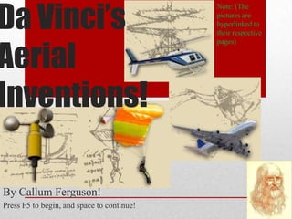 Da Vinci’s
                                            Note: (The
                                            pictures are
                                            hyperlinked to
                                            their respective



Aerial
                                            pages)




Inventions!

By Callum Ferguson!
Press F5 to begin, and space to continue!
 