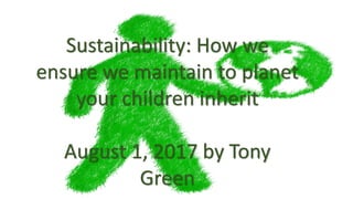 Sustainability: How we
ensure we maintain to planet
your children inherit
August 1, 2017 by Tony
Green
 