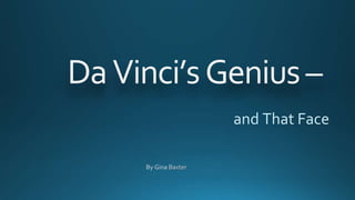 Da Vinci’s Genius – 
and That Face 
By Gina Baxter 
 