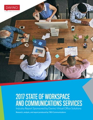davincivirtual.com
davincimeetingrooms.com 1
2017 STATE OF WORKSPACE
AND COMMUNICATIONS SERVICES
Industry Report Sponsored by Davinci Virtual Office Solutions
Research, analysis, and report produced by TIRO Communications
 