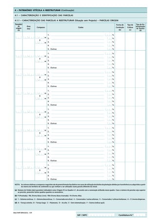 4 – PATRIMÓNIO VITÍCOLA A REESTRUTURAR (Continuação)

  4.1 – CARACTERIZAÇÃO E IDENTIFICAÇÃO DAS PARCELAS

  4.1.1 – CARACTERIZAÇÃO DAS PARCELAS A REESTRUTURAR (Situação sem Projecto) – PARCELAS ORIGEM
  Parcela(s)                                                                                                                                 Forma de       Tipo de     Tipo de Sis-
     de           Área                                                                                                                                                  tematização
   origem                       Compasso                                                 Castas                                              Condução       Cultura
                  (ha)                                                                                                                                                   do Terreno
     (a)                                                                                                                                        (b)           (c)            (d)

                                               1.                                                                                       %
                     ,            ,        m
                                               2.                                                                                       %
                                      X
                                  ,        m 3.                                                                                         %
                                               4.                                                                                       %
                                               5. Outras                                                                                %

                                               1.                                                                                       %
                     ,            ,        m
                                               2.                                                                                       %
                                      X
                                  ,        m 3.                                                                                         %
                                               4.                                                                                       %
                                               5. Outras                                                                                %

                                               1.                                                                                       %
                     ,            ,        m
                                               2.                                                                                       %
                                      X
                                  ,        m 3.                                                                                         %
                                               4.                                                                                       %
                                               5. Outras                                                                                %

                                               1.                                                                                       %
                     ,            ,        m
                                               2.                                                                                       %
                                      X
                                  ,        m 3.                                                                                         %
                                               4.                                                                                       %
                                               5. Outras                                                                                %

                                               1.                                                                                       %
                     ,            ,        m
                                               2.                                                                                       %
                                      X
                                  ,        m 3.                                                                                         %
                                               4.                                                                                       %
                                               5. Outras                                                                                %

                                               1.                                                                                       %
                     ,            ,        m
                                               2.                                                                                       %
                                      X
                                  ,        m 3.                                                                                         %
                                               4.                                                                                       %
                                               5. Outras                                                                                %

                                               1.                                                                                       %
                     ,            ,        m
                                               2.                                                                                       %
                                      X
                                  ,        m 3.                                                                                         %
                                               4.                                                                                       %
                                               5. Outras                                                                                %

                                               1.                                                                                       %
                     ,            ,        m
                                               2.                                                                                       %
                                      X
                                  ,        m 3.                                                                                         %
                                               4.                                                                                       %
                                               5. Outras                                                                                %

  NOTA: As colunas relativas a compasso e seguintes são de preenchimento facultativo nos casos de utilização de direitos de plantação obtidos por transferência ou adquiridos a partir
        da reserva do território do continente ou que venham a ser utilizados numa parcela diferente da inicial.

  (a) Número de Ordem da(s) parcela(s) indicada(s) como Origem (f) no Quadro 4.1, de acordo com a numeração atribuída nesse quadro. Caso o número de parcelas seja superior
      ao previsto, preencher tantos quadros quantos os necessários.

  (b) P (Prostrada); FBL (Forma Baixa Livre); FBA (Forma Baixa Aramada); FA (Forma Alta).

  (c) 1 – Estreme contínua; 2 – Estreme descontínua; 3 – Consociada com olival; 4 – Consociada c/ outras arbóreas; 5 – Consociada c/ culturas herbáceas; 6 – C/ árvores dispersas.

  (d) A – Terraço estreito; B – Terraço largo; C – Patamares; D – Ao alto; E – Sem sistematização; F – Outros (indicar qual).




Mod. IFAP-0454.02.EL – 3/9
                                                                                        NIF / NIPC                                               Candidatura N.º
 
