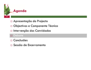 Agenda
17


     Apresentação do Projecto
     Objectivos e Componente Técnica
     Intervenção dos Convidados
     Debate
     Conclusões
     Sessão de Encerramento
 
