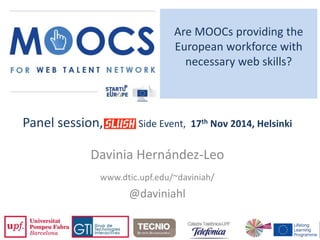 Are MOOCs providing the 
European workforce with 
necessary web skills? 
Panel session, Side Event, 17th Nov 2014, Helsinki 
Davinia Hernández-Leo 
www.dtic.upf.edu/~daviniah/ 
@daviniahl 
 