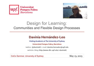 CoCo Seminar, University of Sydney May 13, 2015
Design for Learning:
Communities and Flexible Design Processes
 