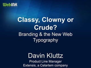 Classy, Clowny or
     Crude?
Branding & the New Web
      Typography


    Davin Kluttz
     Product Line Manager
 Extensis, a Celartem company
 
