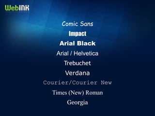 Comic Sans
       Impact
    Arial Black
   Arial / Helvetica
      Trebuchet
      Verdana
Courier/Courier New
  Times (New) Roman
       Georgia
 