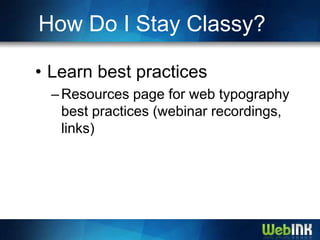 How Do I Stay Classy?

• Learn best practices
  – Resources page for web typography
    best practices (webinar recordings,
    links)
 