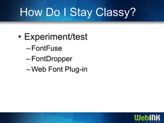 How Do I Stay Classy?

• Experiment/test
  – FontFuse
  – FontDropper
  – Web Font Plug-in
 