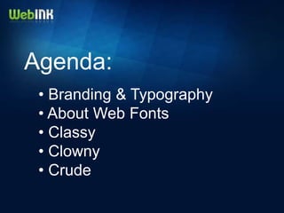 Agenda:
 • Branding & Typography
 • About Web Fonts
 • Classy
 • Clowny
 • Crude
 