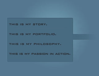 this is my story. 
this is my portfolio. 
this is my philosophy. 
this is my passion in action.  