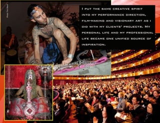 I put the same creative spirit into my performance direction, film-making and visionary art as i did with my clients’ projects. My personal life and my professional life became one unified source of inspiration.  