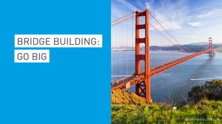 GO BIG
BRIDGE BUILDING:
IMAGE: TRAVELZOO.COM
 