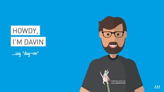 HOWDY,
I’M DAVIN
...say “day-vin”
 