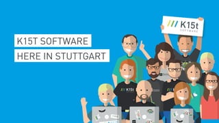K15T SOFTWARE
HERE IN STUTTGART
K15t Software
 