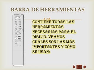 
Contiene todas las
Herramientas
necesarias para el
dibujo. Veamos
cuáles son las más
importantes y cómo
se usan:
 