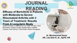 JOURNAL
READING
Efficacy of Baricitinib in Patients
with Moderate-to-Severe
Rheumatoid Arthritis with 3
Years of Treatment: Results
From A Long-term Study
Josef S Smolen, Li Xie, Bochao Jia, Peter C Taylor, Gerd
Burmester, Yoshiya Tanaka, Ayesha Elias, Anabela
Cardoso, Rob Ortmann, Chad Walls, Maxime Dougados
dr. Mochammad Daviq
DR. Lita Diah R, dr., SpPD, KR
 