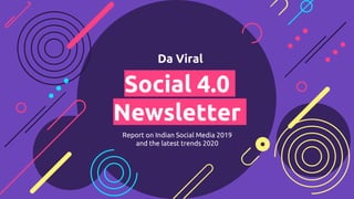 Social 4.0
Newsletter
Report on Indian Social Media 2019
and the latest trends 2020
Da Viral
 