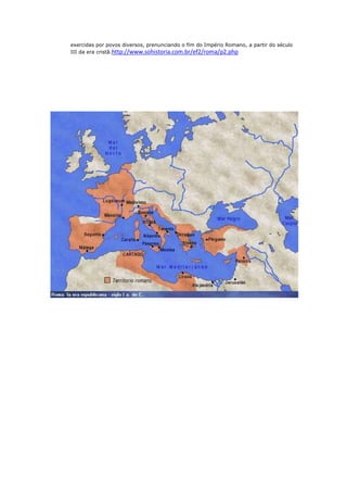 exercidas por povos diversos, prenunciando o fim do Império Romano, a partir do século
III da era cristã.http://www.sohistoria.com.br/ef2/roma/p2.php

 