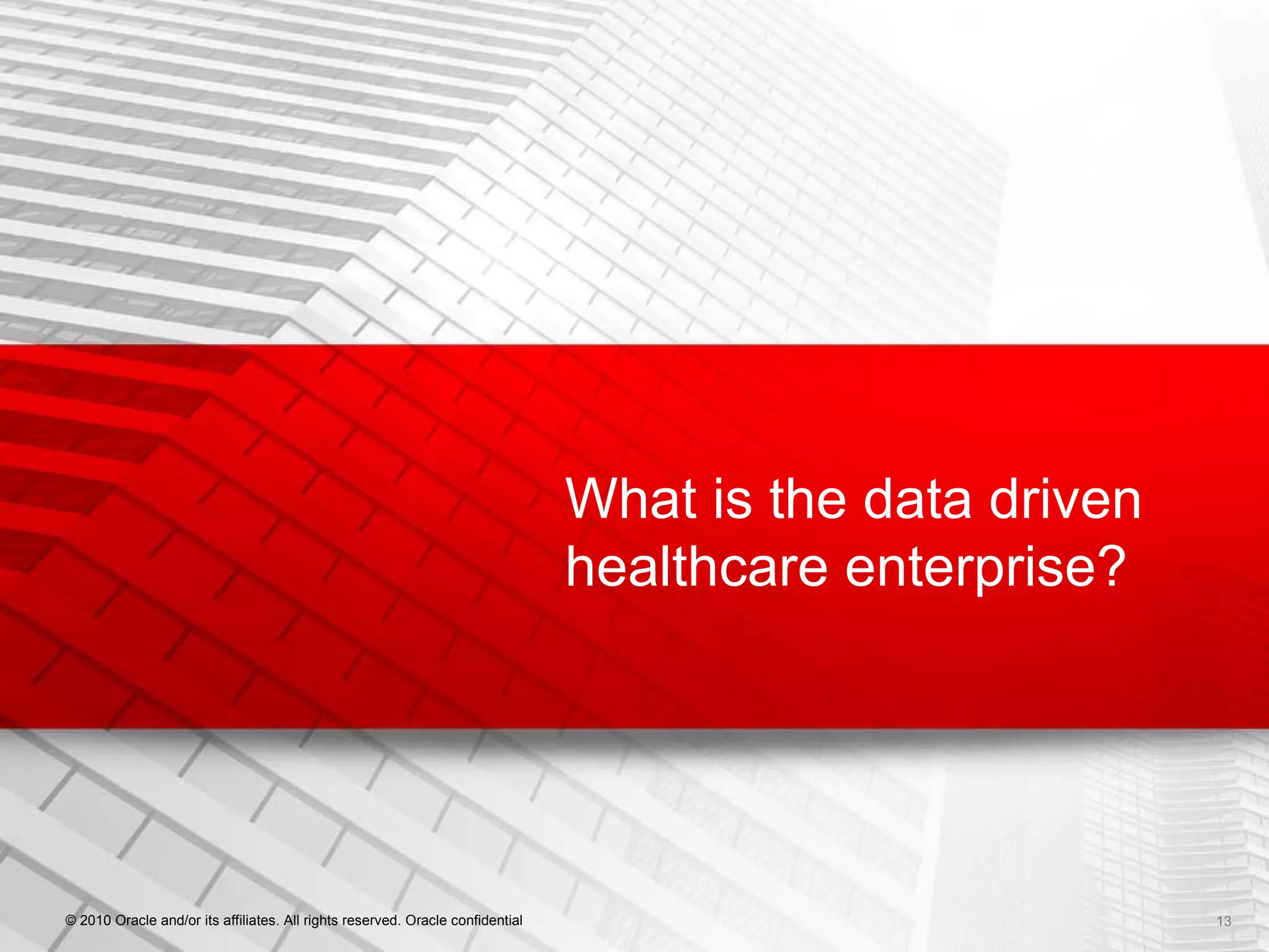 What is the data driven healthcare enterprise? © 2010 Oracle and/or its affiliates. All rights reserved. Oracle confidential 