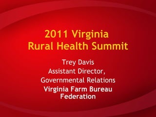 2011 Virginia  Rural Health Summit Trey Davis Assistant Director,  Governmental Relations Virginia Farm Bureau Federation 