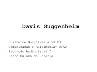 Davis Guggenheim

Guilherme Gonçalves al53123
Comunicação e Multimédia- UTAD
Produção Audiovisual I
Pedro Colaço do Rosário
 