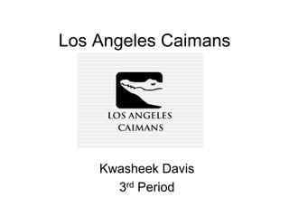 Los Angeles Caimans




    Kwasheek Davis
      3rd Period
 
