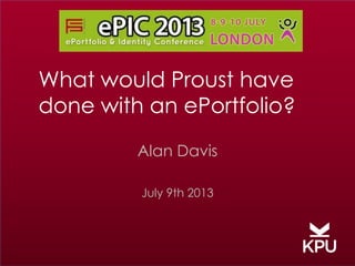What would Proust have
done with an ePortfolio?
Alan Davis
July 9th 2013

 