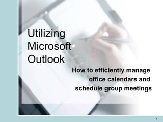 Utilizing  Microsoft  Outlook How to efficiently manage  office calendars and  schedule group meetings 